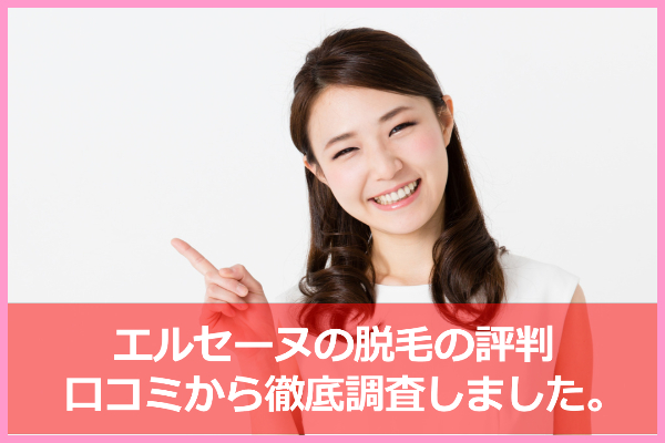 エルセーヌの口コミ＆評判！脱毛効果は？予約は取りやすい？