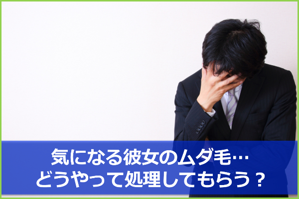 どうすれば傷つけない？彼女のムダ毛が気になる時の3つの指摘方法