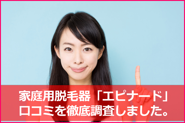 エピナードの口コミ＆評判！家庭用脱毛器の効果は？使い方やケノンとの比較も